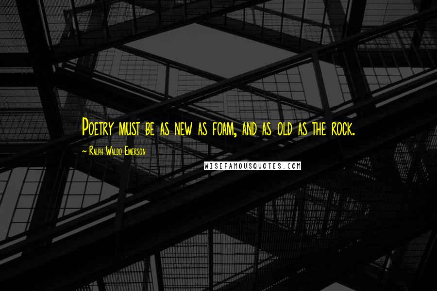 Ralph Waldo Emerson Quotes: Poetry must be as new as foam, and as old as the rock.