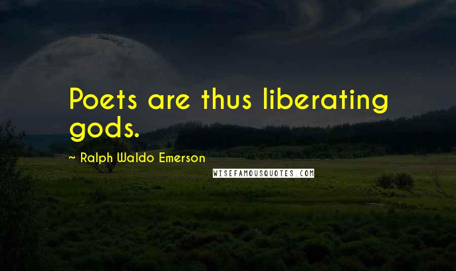 Ralph Waldo Emerson Quotes: Poets are thus liberating gods.
