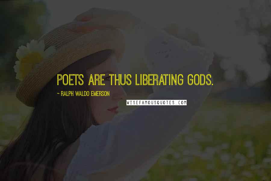 Ralph Waldo Emerson Quotes: Poets are thus liberating gods.
