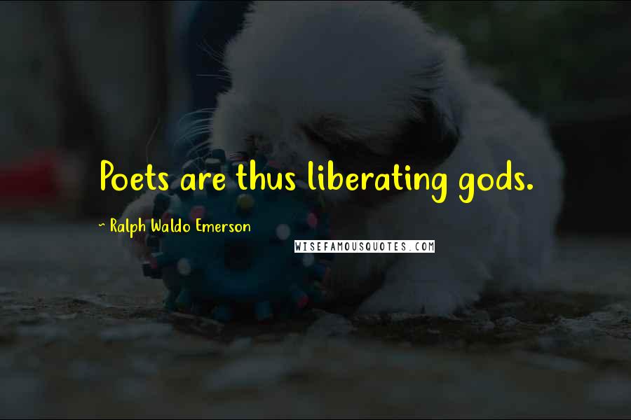 Ralph Waldo Emerson Quotes: Poets are thus liberating gods.