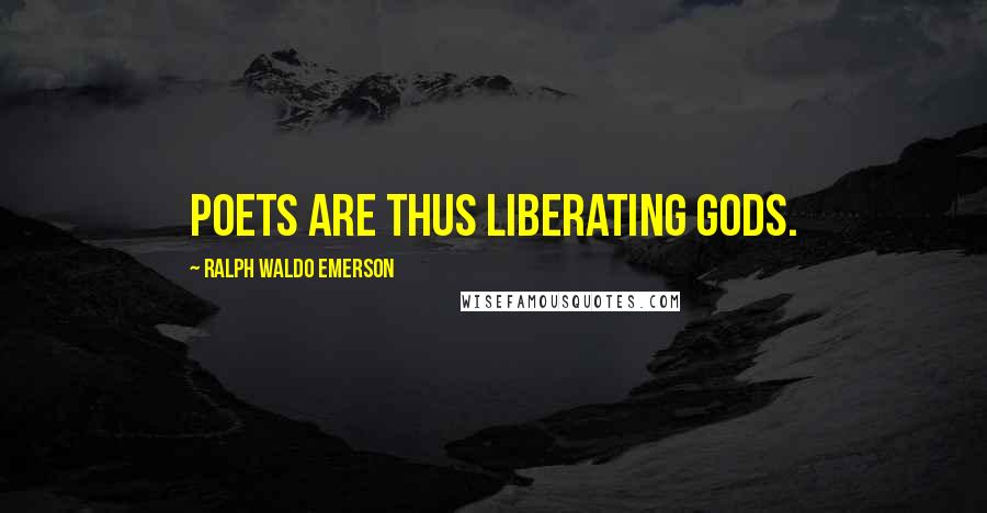 Ralph Waldo Emerson Quotes: Poets are thus liberating gods.