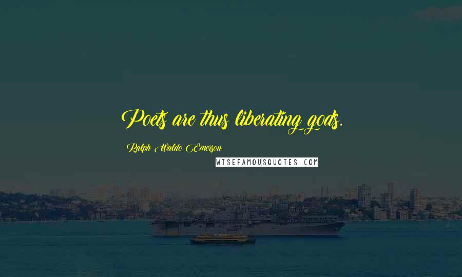 Ralph Waldo Emerson Quotes: Poets are thus liberating gods.