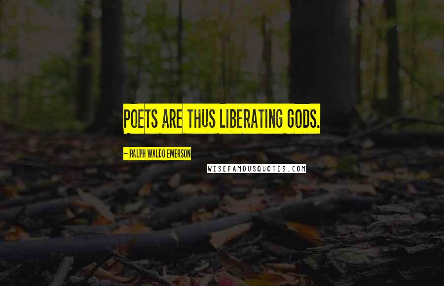 Ralph Waldo Emerson Quotes: Poets are thus liberating gods.