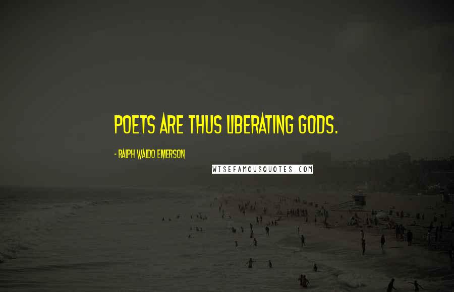 Ralph Waldo Emerson Quotes: Poets are thus liberating gods.