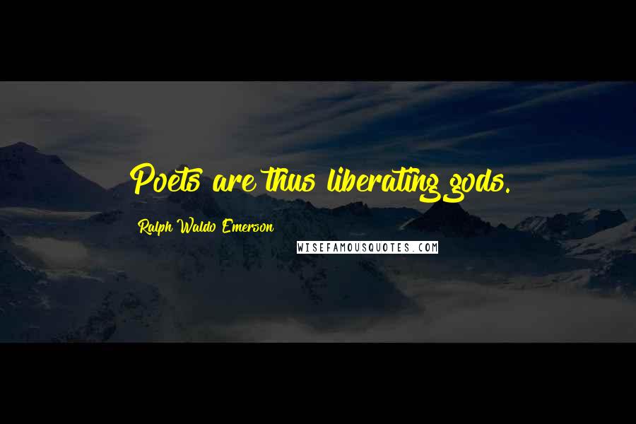 Ralph Waldo Emerson Quotes: Poets are thus liberating gods.