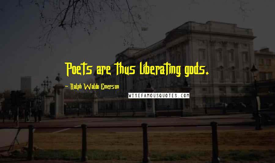 Ralph Waldo Emerson Quotes: Poets are thus liberating gods.