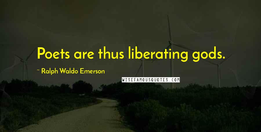 Ralph Waldo Emerson Quotes: Poets are thus liberating gods.