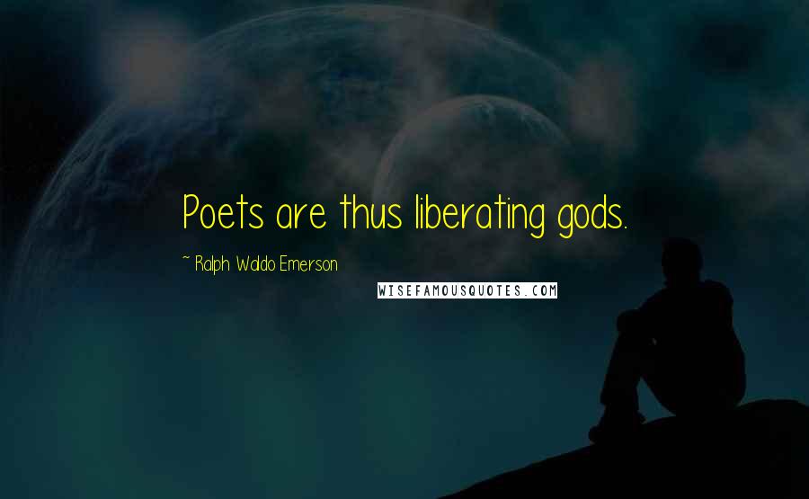 Ralph Waldo Emerson Quotes: Poets are thus liberating gods.