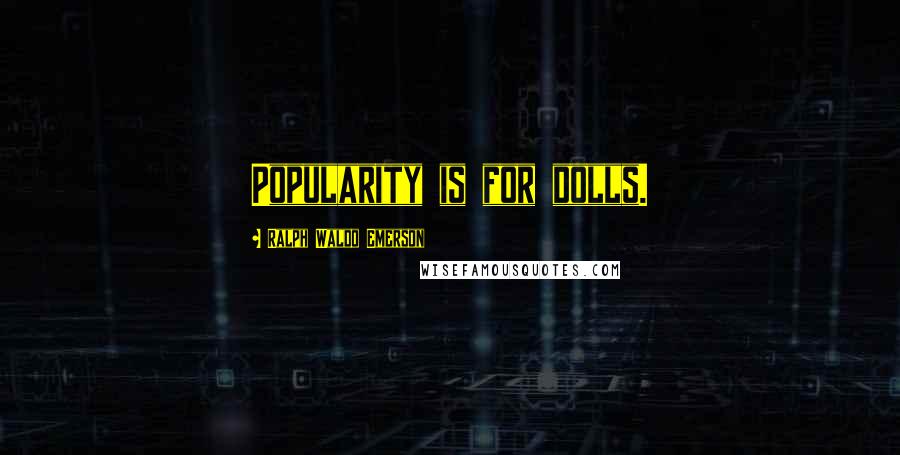Ralph Waldo Emerson Quotes: Popularity is for dolls.