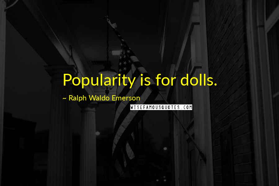 Ralph Waldo Emerson Quotes: Popularity is for dolls.