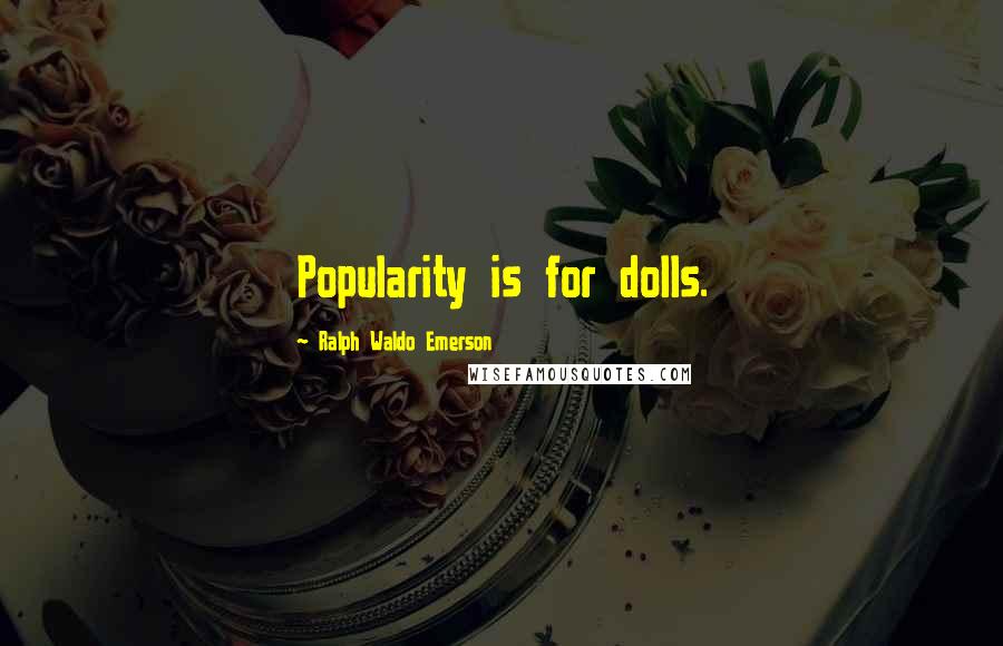 Ralph Waldo Emerson Quotes: Popularity is for dolls.