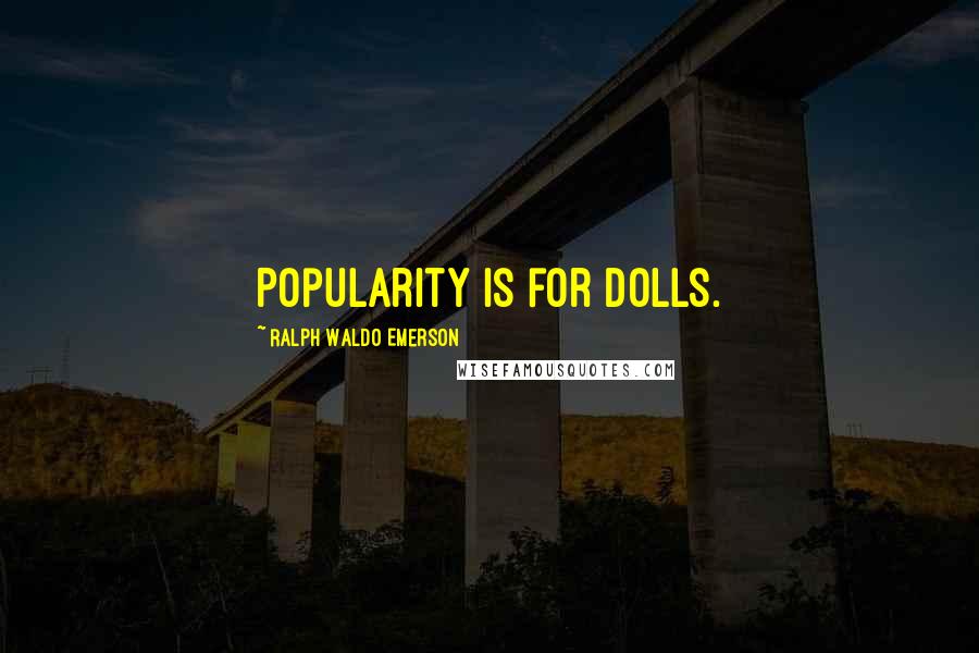 Ralph Waldo Emerson Quotes: Popularity is for dolls.