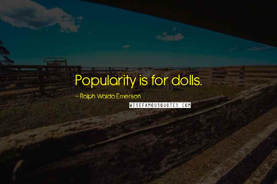 Ralph Waldo Emerson Quotes: Popularity is for dolls.