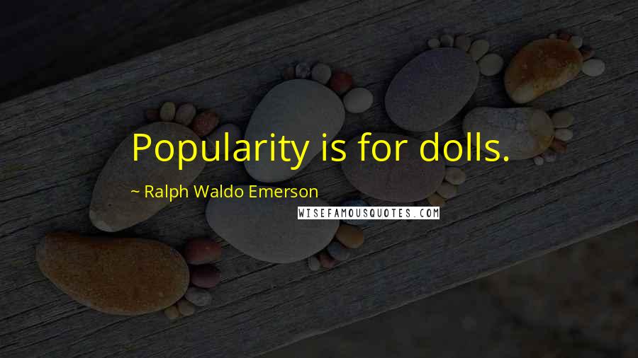 Ralph Waldo Emerson Quotes: Popularity is for dolls.