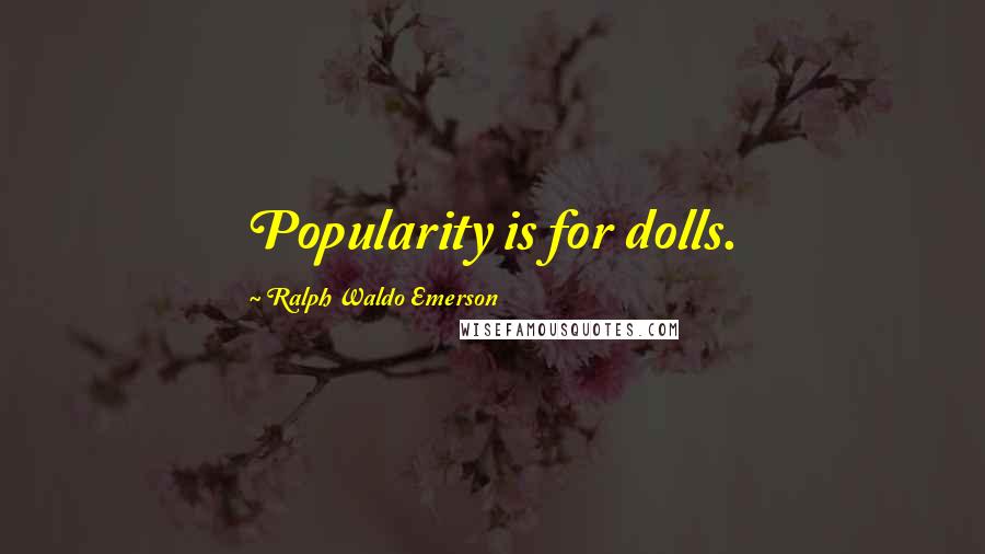 Ralph Waldo Emerson Quotes: Popularity is for dolls.