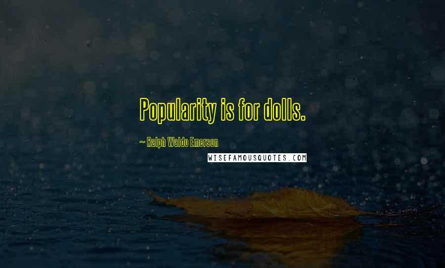 Ralph Waldo Emerson Quotes: Popularity is for dolls.