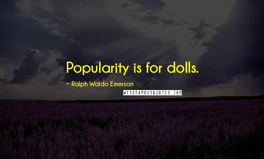 Ralph Waldo Emerson Quotes: Popularity is for dolls.