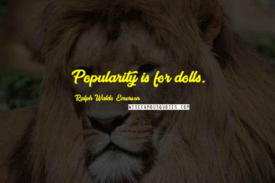 Ralph Waldo Emerson Quotes: Popularity is for dolls.