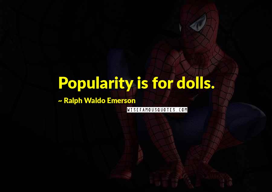 Ralph Waldo Emerson Quotes: Popularity is for dolls.