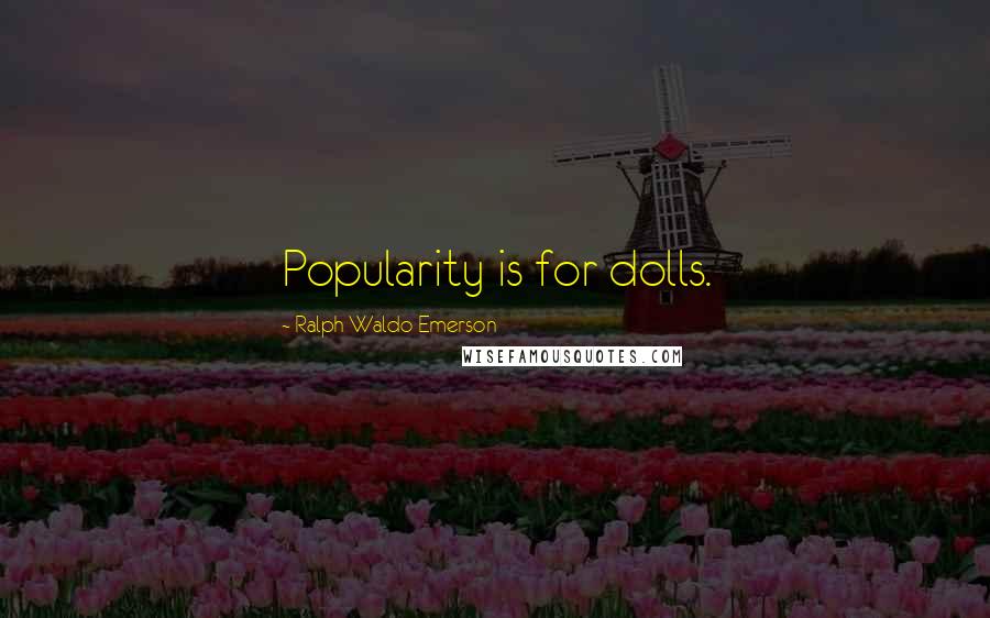Ralph Waldo Emerson Quotes: Popularity is for dolls.