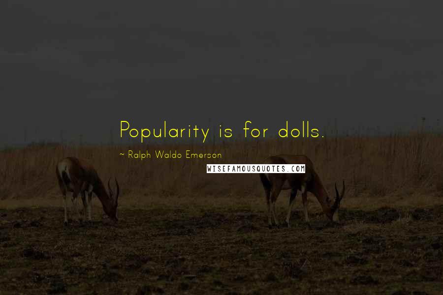 Ralph Waldo Emerson Quotes: Popularity is for dolls.