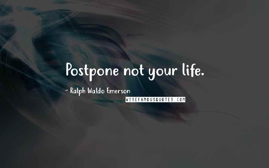 Ralph Waldo Emerson Quotes: Postpone not your life.
