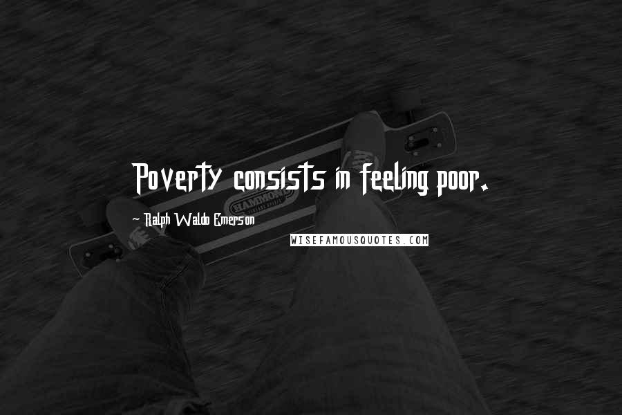 Ralph Waldo Emerson Quotes: Poverty consists in feeling poor.