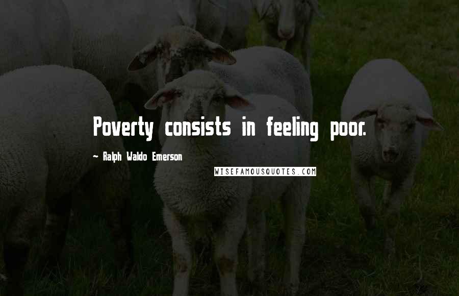 Ralph Waldo Emerson Quotes: Poverty consists in feeling poor.