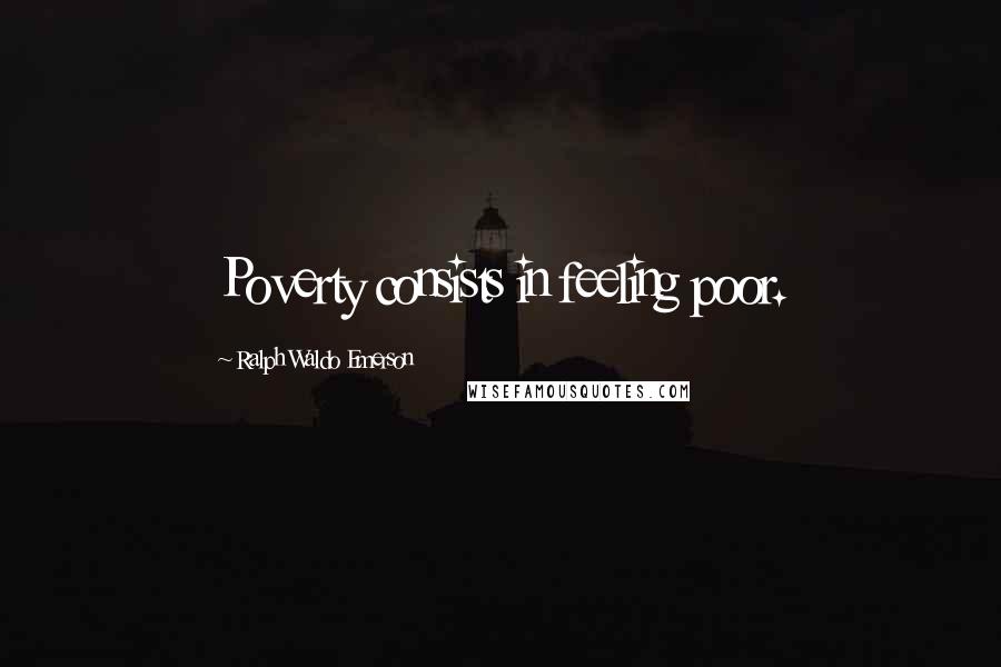 Ralph Waldo Emerson Quotes: Poverty consists in feeling poor.