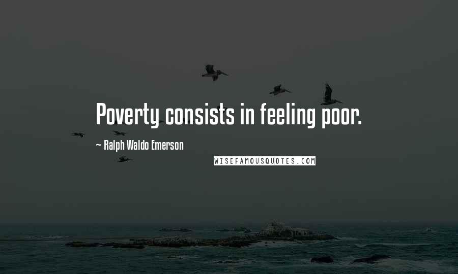 Ralph Waldo Emerson Quotes: Poverty consists in feeling poor.