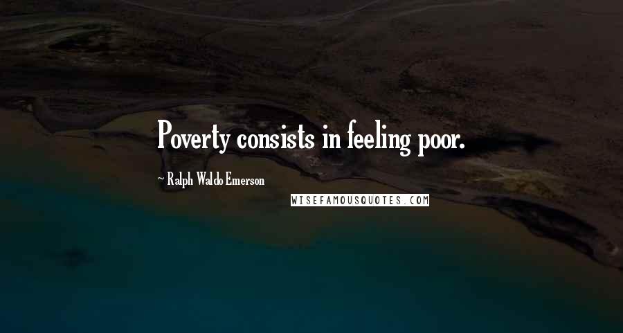 Ralph Waldo Emerson Quotes: Poverty consists in feeling poor.