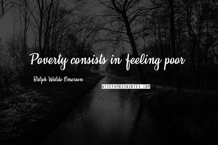 Ralph Waldo Emerson Quotes: Poverty consists in feeling poor.