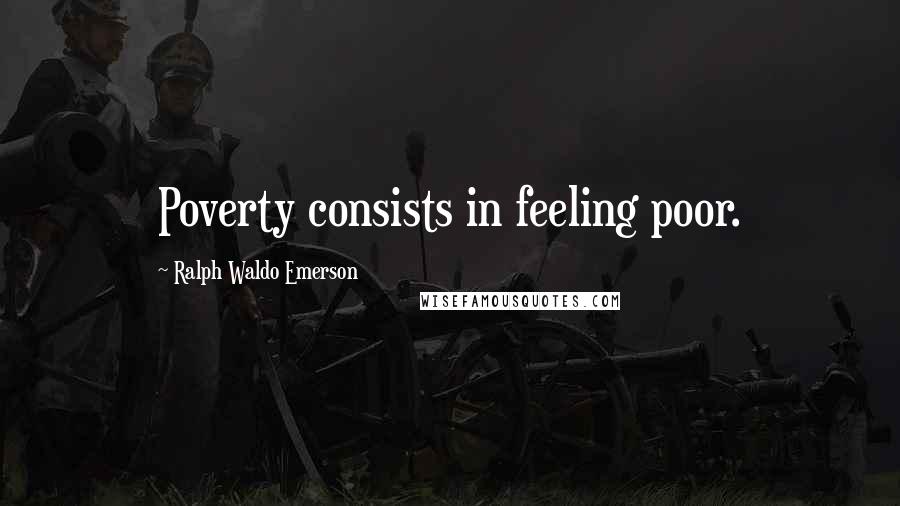 Ralph Waldo Emerson Quotes: Poverty consists in feeling poor.