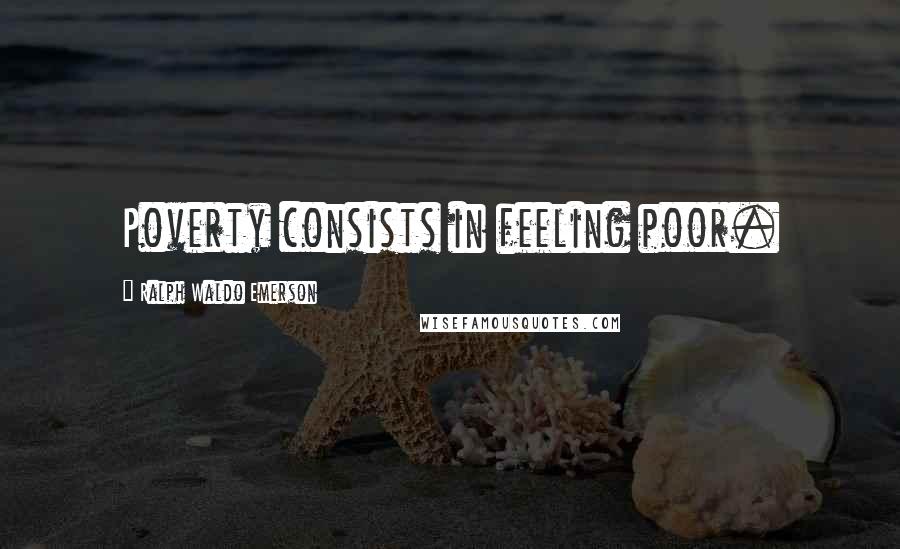 Ralph Waldo Emerson Quotes: Poverty consists in feeling poor.