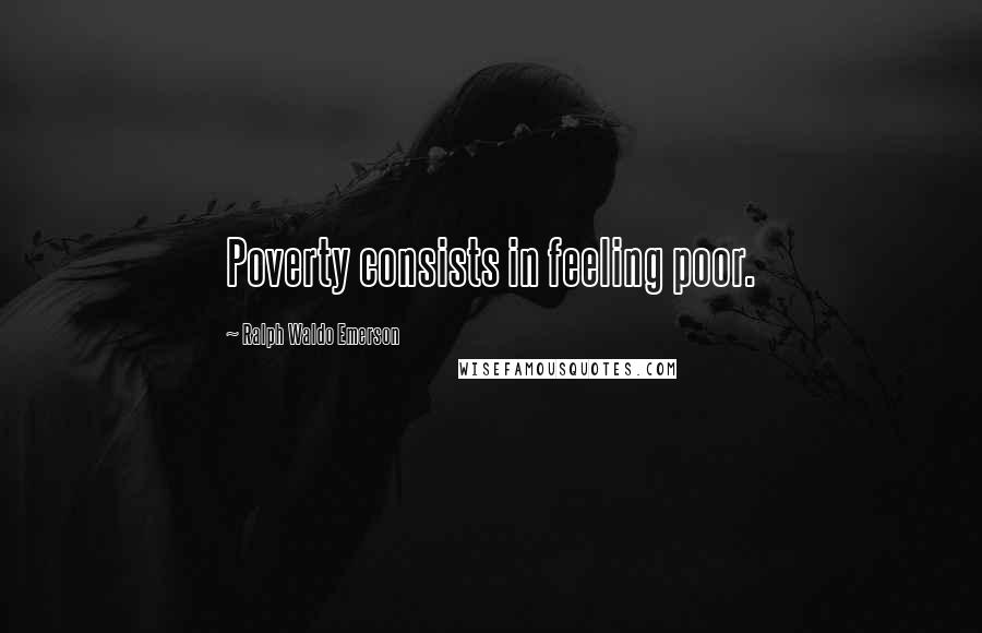 Ralph Waldo Emerson Quotes: Poverty consists in feeling poor.