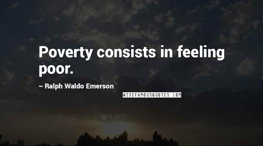 Ralph Waldo Emerson Quotes: Poverty consists in feeling poor.