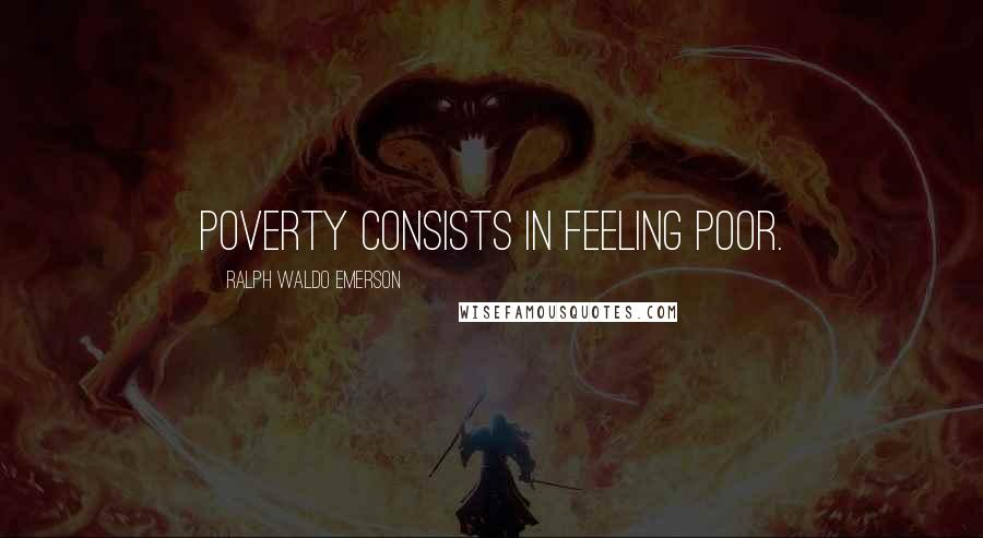 Ralph Waldo Emerson Quotes: Poverty consists in feeling poor.