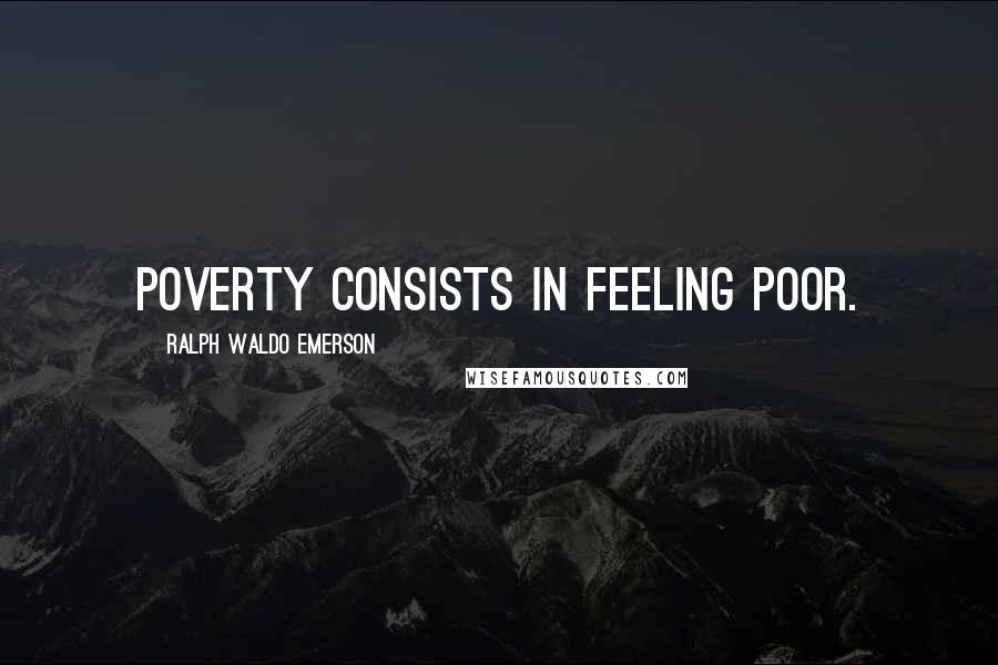 Ralph Waldo Emerson Quotes: Poverty consists in feeling poor.