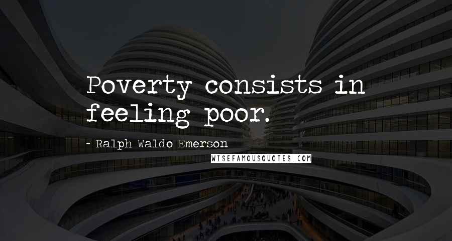 Ralph Waldo Emerson Quotes: Poverty consists in feeling poor.