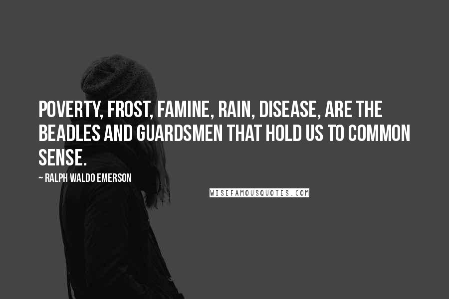 Ralph Waldo Emerson Quotes: Poverty, Frost, Famine, Rain, Disease, are the beadles and guardsmen that hold us to Common Sense.