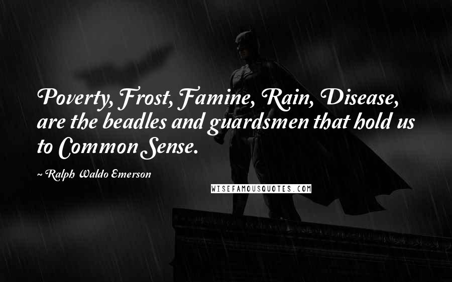 Ralph Waldo Emerson Quotes: Poverty, Frost, Famine, Rain, Disease, are the beadles and guardsmen that hold us to Common Sense.