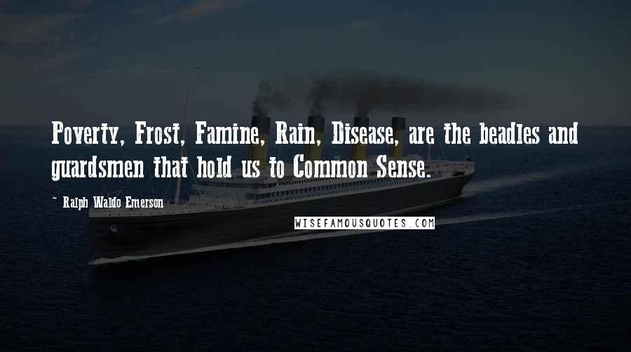 Ralph Waldo Emerson Quotes: Poverty, Frost, Famine, Rain, Disease, are the beadles and guardsmen that hold us to Common Sense.