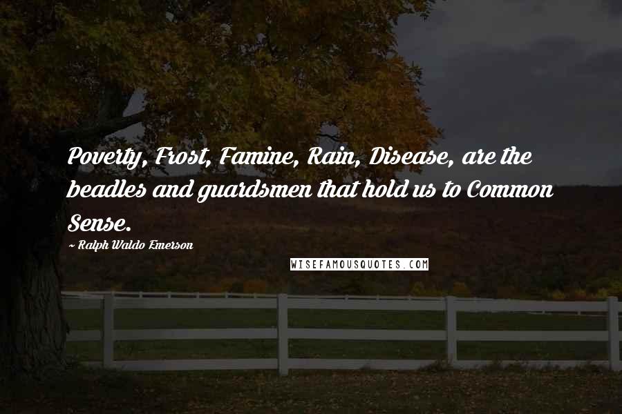 Ralph Waldo Emerson Quotes: Poverty, Frost, Famine, Rain, Disease, are the beadles and guardsmen that hold us to Common Sense.