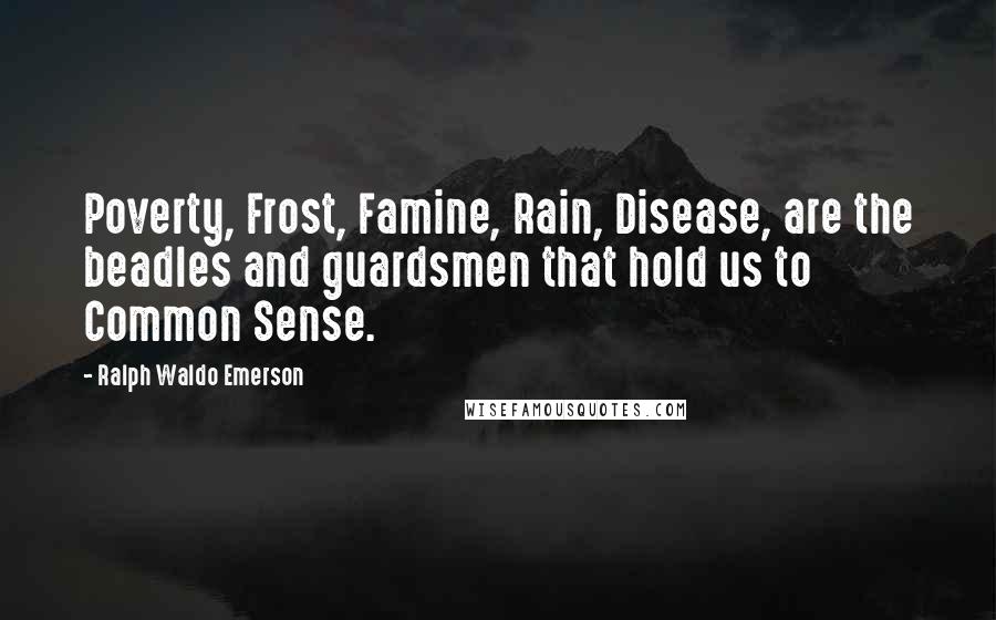 Ralph Waldo Emerson Quotes: Poverty, Frost, Famine, Rain, Disease, are the beadles and guardsmen that hold us to Common Sense.