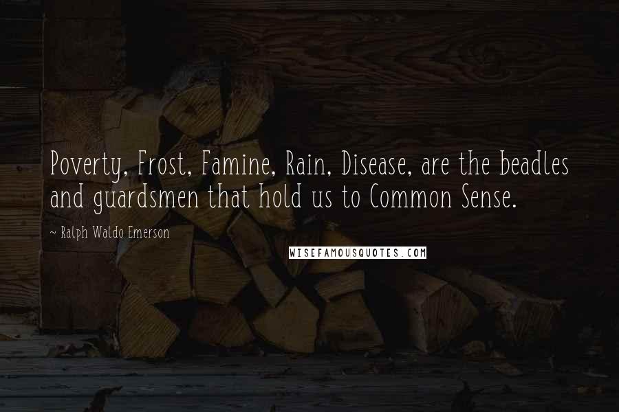 Ralph Waldo Emerson Quotes: Poverty, Frost, Famine, Rain, Disease, are the beadles and guardsmen that hold us to Common Sense.