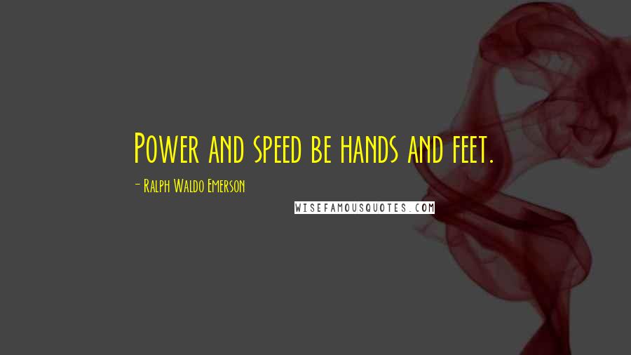 Ralph Waldo Emerson Quotes: Power and speed be hands and feet.