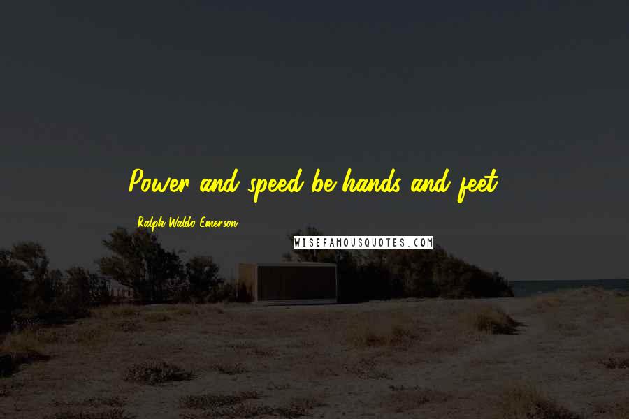 Ralph Waldo Emerson Quotes: Power and speed be hands and feet.