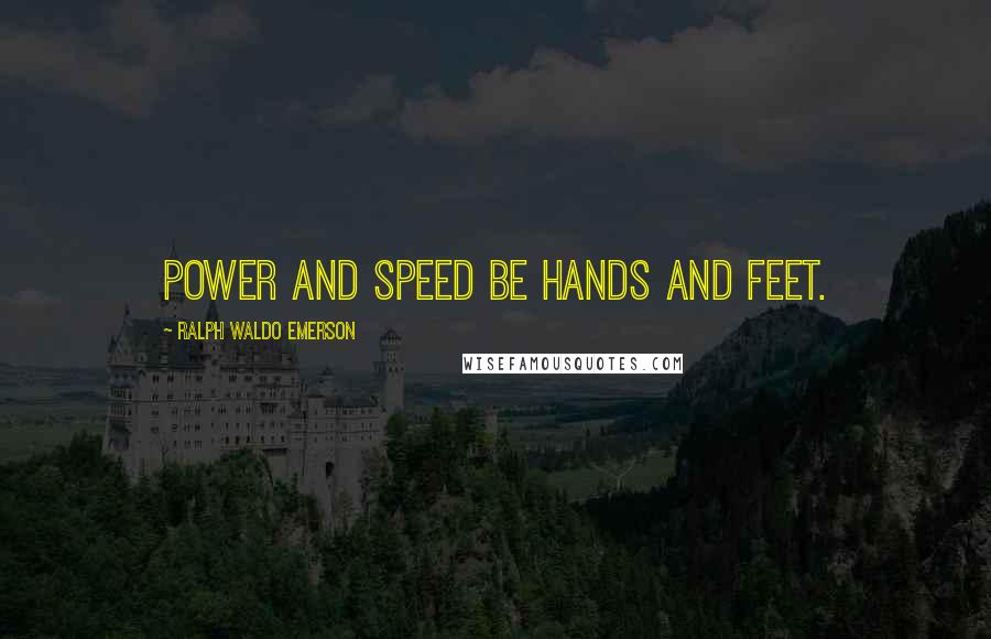 Ralph Waldo Emerson Quotes: Power and speed be hands and feet.