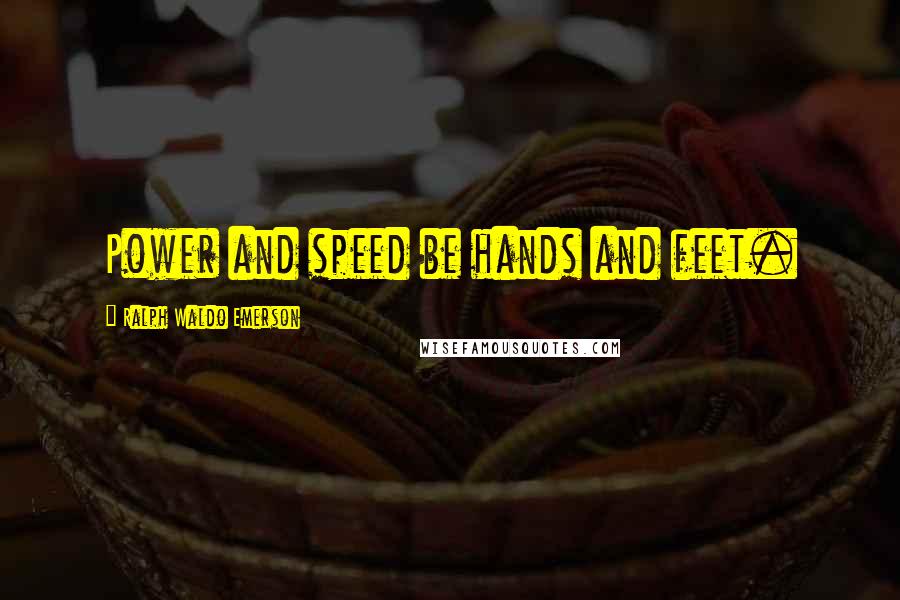 Ralph Waldo Emerson Quotes: Power and speed be hands and feet.