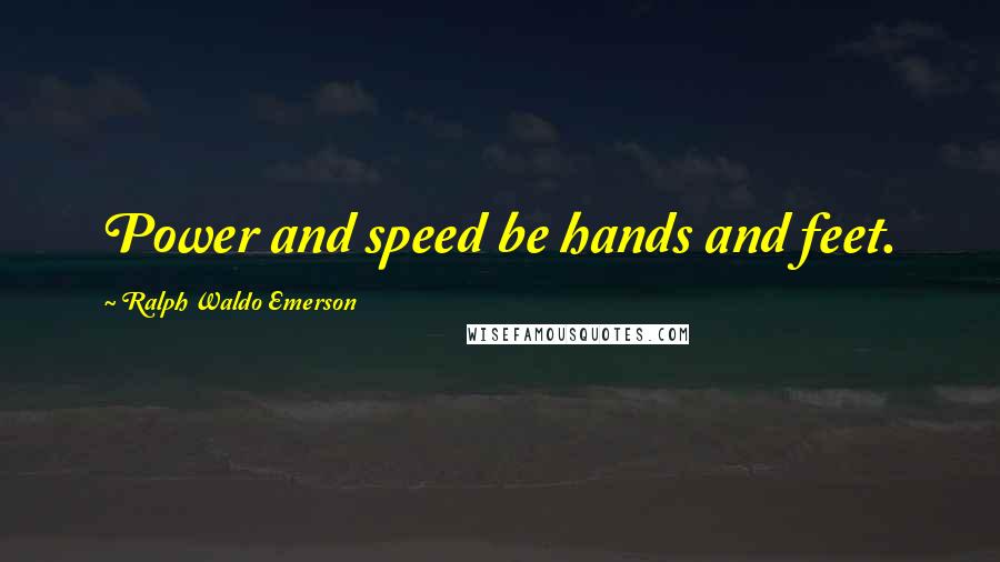 Ralph Waldo Emerson Quotes: Power and speed be hands and feet.
